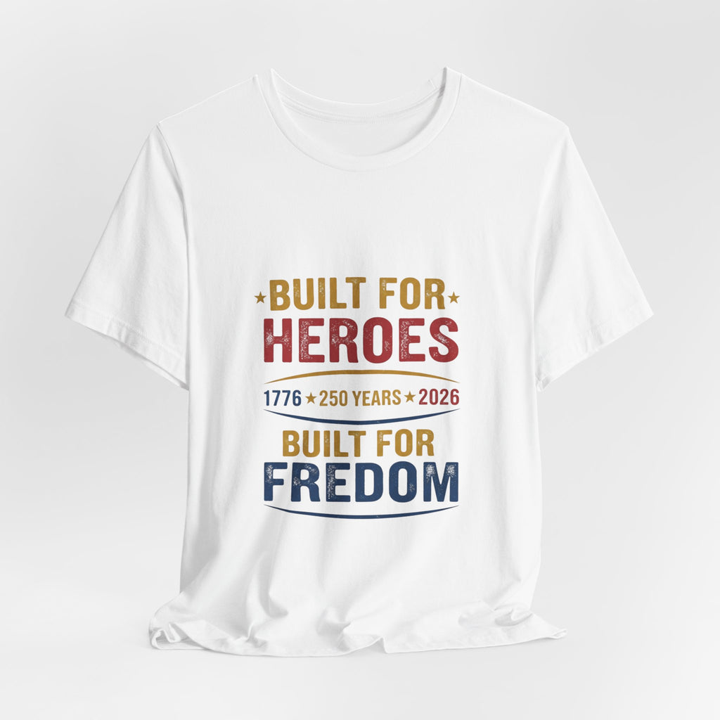 Built for Heroes, Built for Freedom T-Shirt — Veterans & Patriotic 250th Anniversary Tee
