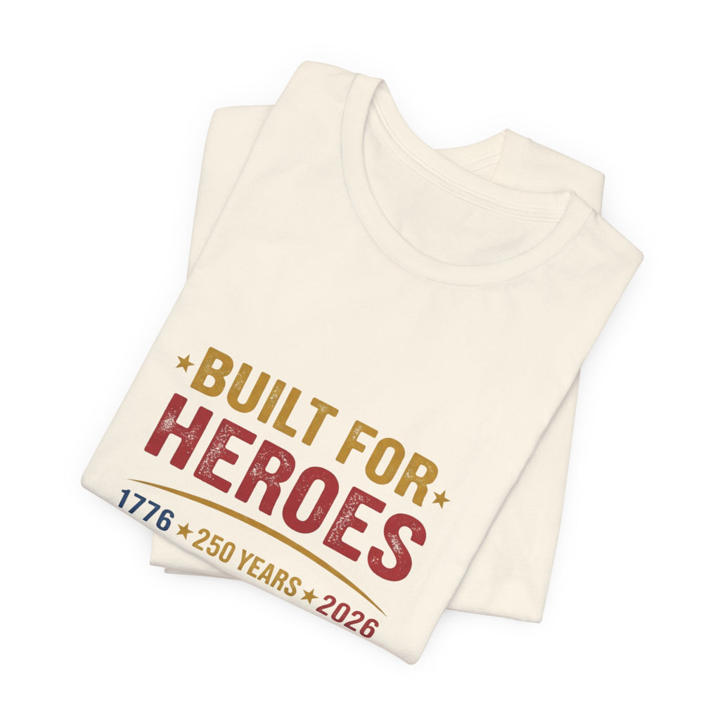 Built for Heroes, Built for Freedom T-Shirt — Veterans & Patriotic 250th Anniversary Tee