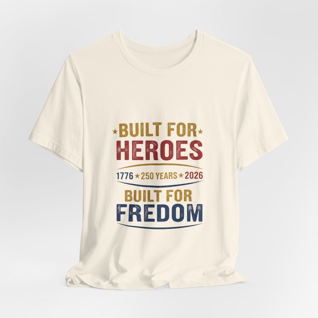 Built for Heroes, Built for Freedom T-Shirt — Veterans & Patriotic 250th Anniversary Tee